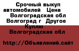 Срочный выкуп автомобилей › Цена ­ 100 - Волгоградская обл., Волгоград г. Другое » Куплю   . Волгоградская обл.